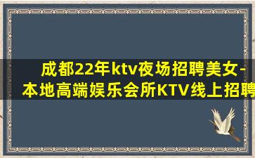 成都22年ktv夜场招聘美女-本地高端娱乐会所KTV线上招聘