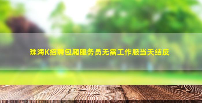 珠海K招聘包厢服务员无需工作服当天结反